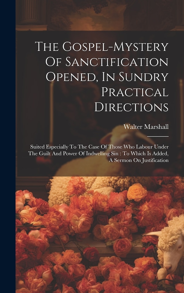 The Gospel-mystery Of Sanctification Opened In Sundry Practical Directions by Walter Marshall, Hardcover | Indigo Chapters