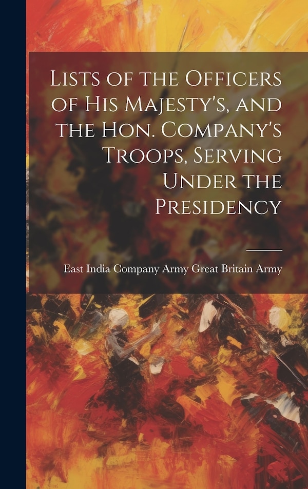 Lists of the Officers of His Majesty's and the Hon. Company's Troops Serving Under the Presidency by East India Company Army Britain Army