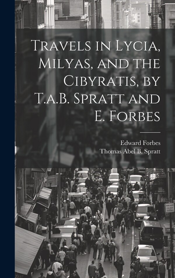 Travels in Lycia Milyas and the Cibyratis by T.a.B. Spratt and E. Forbes by Edward Forbes, Hardcover | Indigo Chapters