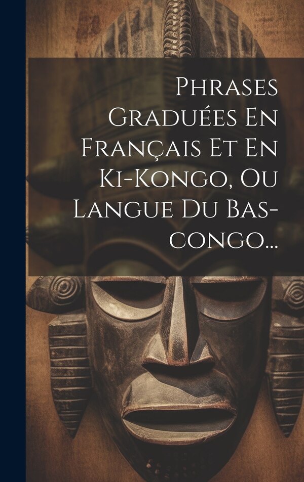 Phrases Graduées En Français Et En Ki-kongo Ou Langue Du Bas-congo. by Anonymous, Hardcover | Indigo Chapters