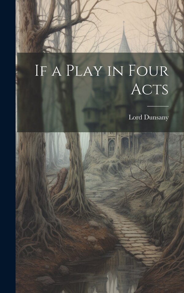 If a Play in Four Acts by Lord Dunsany, Hardcover | Indigo Chapters