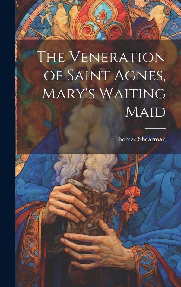 The Veneration of Saint Agnes Mary's Waiting Maid by Shearman Thomas, Hardcover | Indigo Chapters