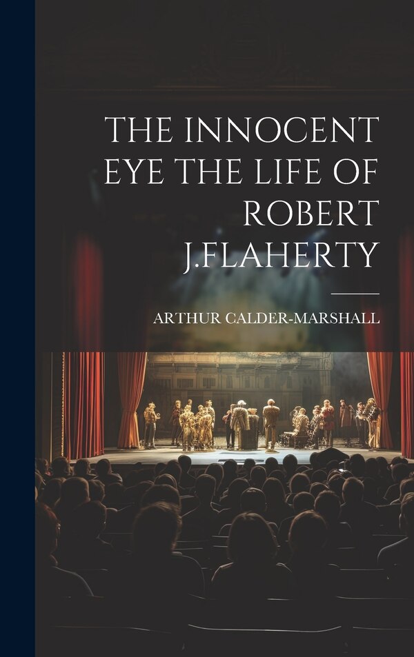The Innocent Eye the Life of Robert J. Flaherty by ARTHUR CALDER-MARSHALL, Hardcover | Indigo Chapters