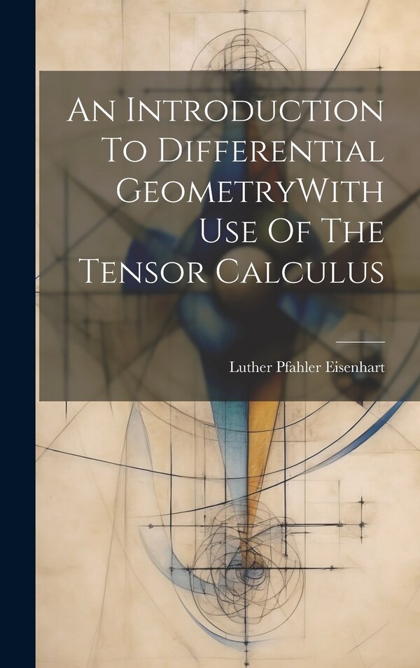 An Introduction To Differential GeometryWith Use Of The Tensor Calculus by Luther Pfahler Eisenhart, Hardcover | Indigo Chapters