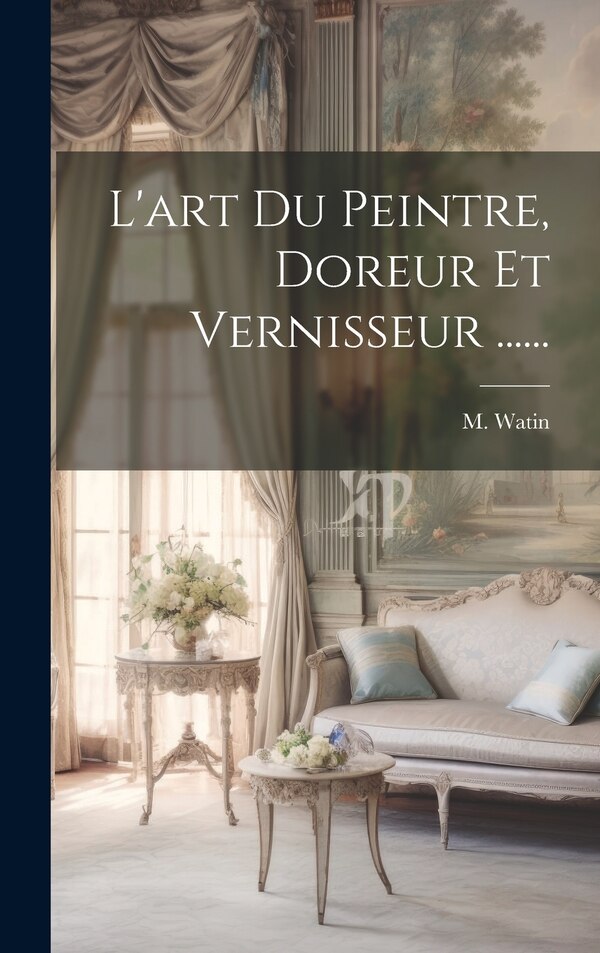 L'art Du Peintre Doreur Et Vernisseur by M Watin, Hardcover | Indigo Chapters