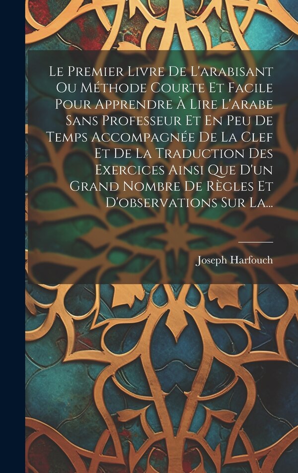 Le Premier Livre De L'arabisant Ou Méthode Courte Et Facile Pour Apprendre À Lire L'arabe Sans Professeur Et En Peu De Temps Accompagnée