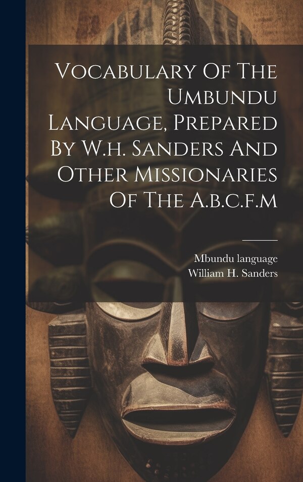 Vocabulary Of The Umbundu Language Prepared By W.h. Sanders And Other Missionaries Of The A.b.c.f. m, Hardcover | Indigo Chapters