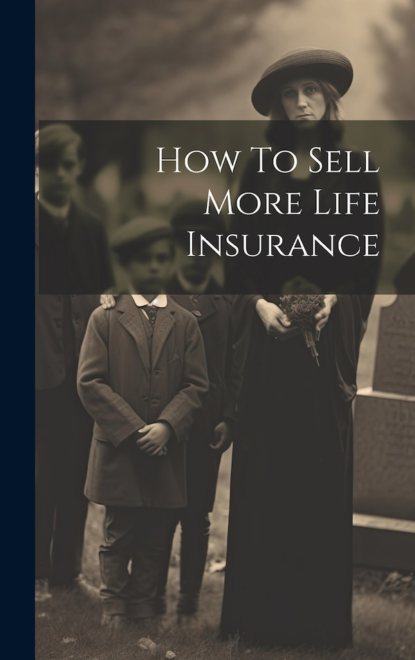 How To Sell More Life Insurance by Anonymous, Hardcover | Indigo Chapters
