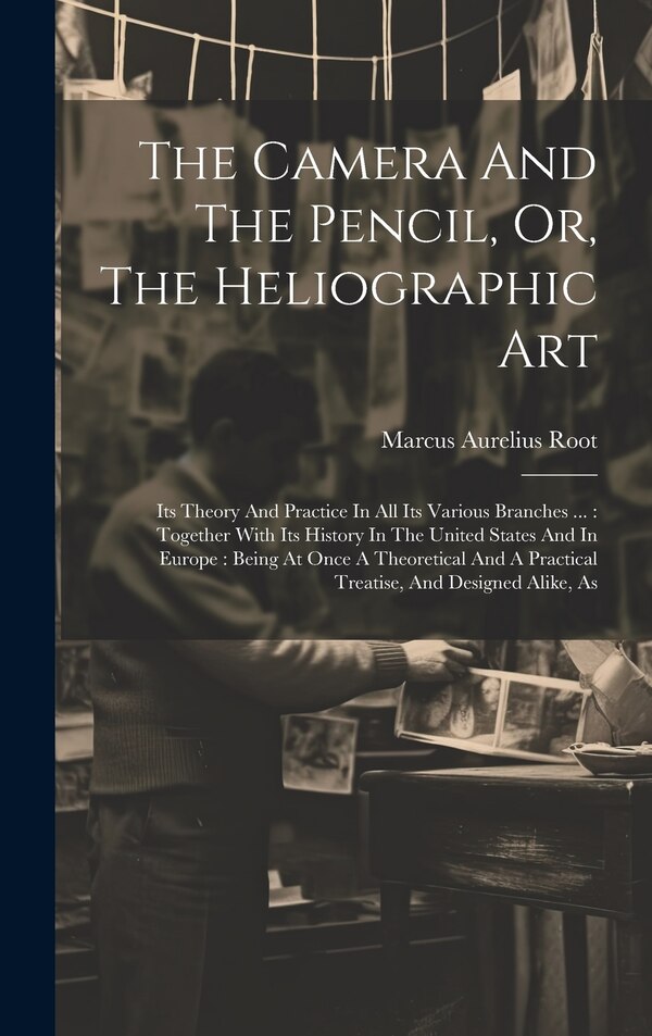 The Camera And The Pencil Or The Heliographic Art by Marcus Aurelius Root, Hardcover | Indigo Chapters