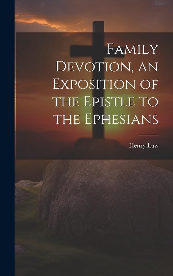 Family Devotion an Exposition of the Epistle to the Ephesians by Henry Law, Hardcover | Indigo Chapters