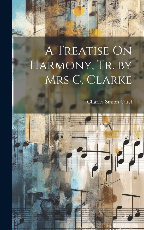 A Treatise On Harmony Tr. by Mrs C. Clarke by Charles Simon Catel, Hardcover | Indigo Chapters