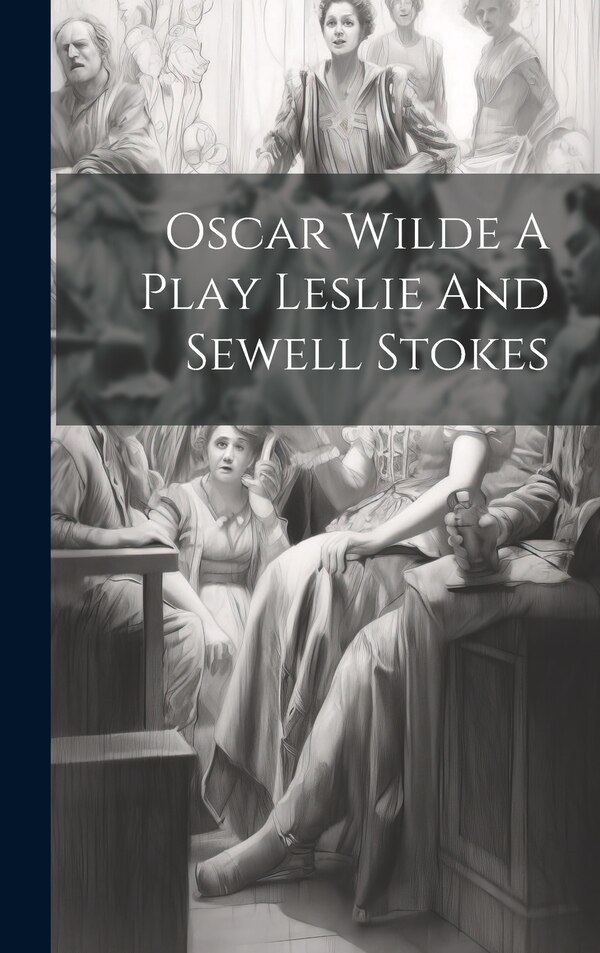 Oscar Wilde A Play Leslie And Sewell Stokes by Anonymous, Hardcover | Indigo Chapters