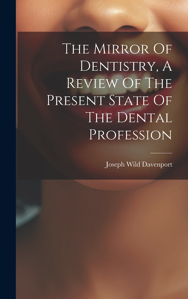 The Mirror Of Dentistry A Review Of The Present State Of The Dental Profession by Joseph Wild Davenport, Hardcover | Indigo Chapters