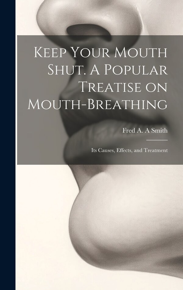 Keep Your Mouth Shut. A Popular Treatise on Mouth-breathing by Fred A a Smith, Hardcover | Indigo Chapters