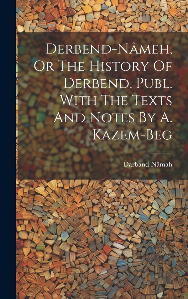Derbend-nâmeh Or The History Of Derbend Publ. With The Texts And Notes By A. Kazem-beg by Darband-Nâmah, Hardcover | Indigo Chapters
