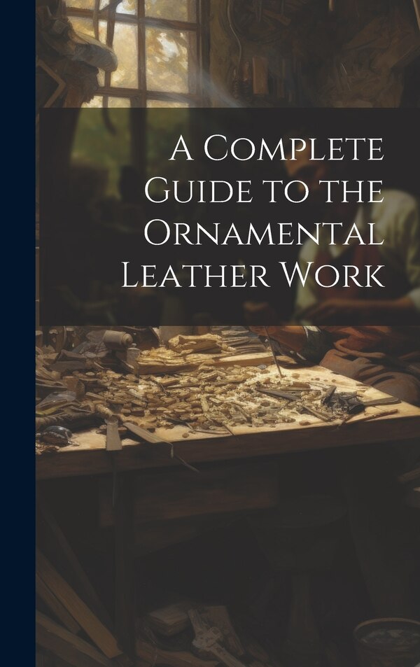 A Complete Guide to the Ornamental Leather Work by Anonymous, Hardcover | Indigo Chapters
