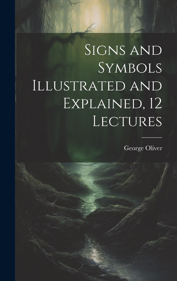 Signs and Symbols Illustrated and Explained 12 Lectures by George Oliver, Hardcover | Indigo Chapters