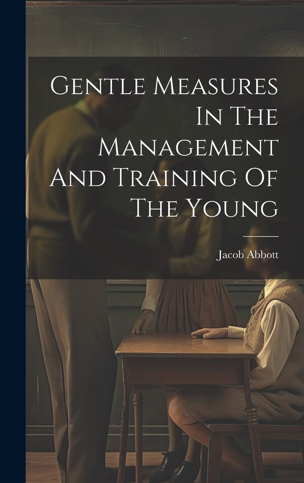 Gentle Measures In The Management And Training Of The Young by Jacob Abbott, Hardcover | Indigo Chapters