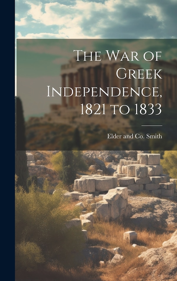 The War of Greek Independence 1821 to 1833 by Elder and Co Smith, Hardcover | Indigo Chapters