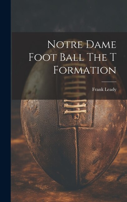 Notre Dame Foot Ball The T Formation by Frank Leady, Hardcover | Indigo Chapters