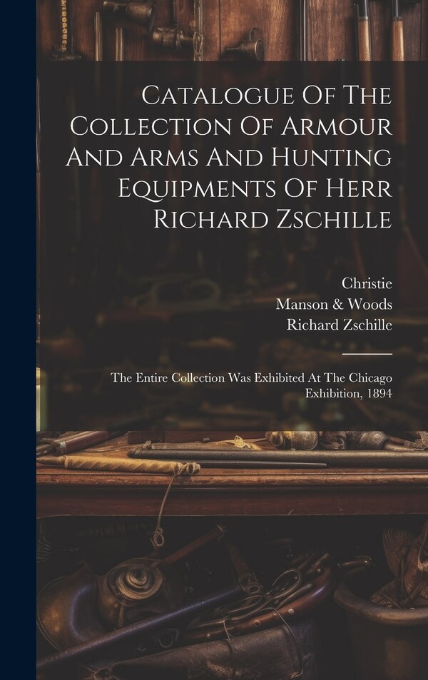 Catalogue Of The Collection Of Armour And Arms And Hunting Equipments Of Herr Richard Zschille, Hardcover | Indigo Chapters