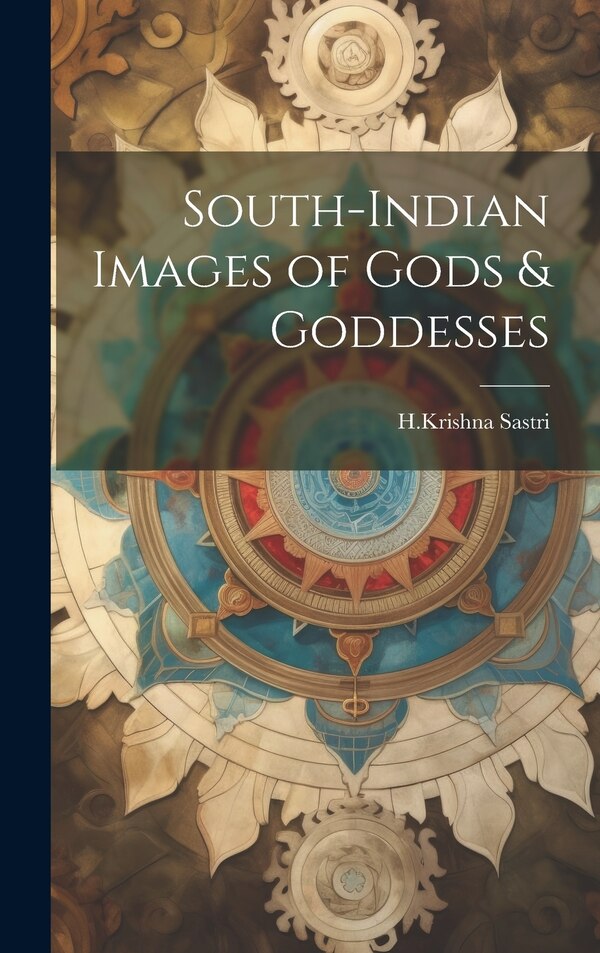 South-Indian Images of Gods & Goddesses by H Krishna Sastri, Hardcover | Indigo Chapters