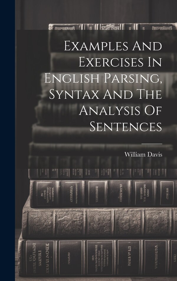 Examples And Exercises In English Parsing Syntax And The Analysis Of Sentences by William Davis (B a ), Hardcover | Indigo Chapters