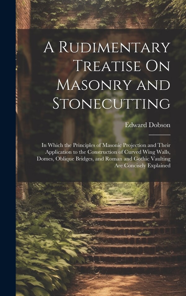 A Rudimentary Treatise On Masonry and Stonecutting by Edward Dobson, Hardcover | Indigo Chapters