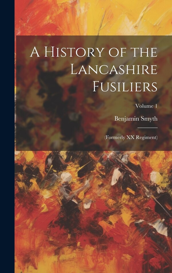 A History of the Lancashire Fusiliers by Benjamin Smyth, Hardcover | Indigo Chapters