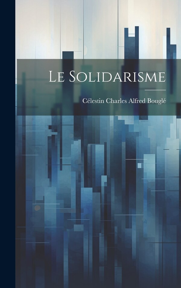 Le solidarisme by Célestin Charles Alfred 1870- Bouglé, Hardcover | Indigo Chapters