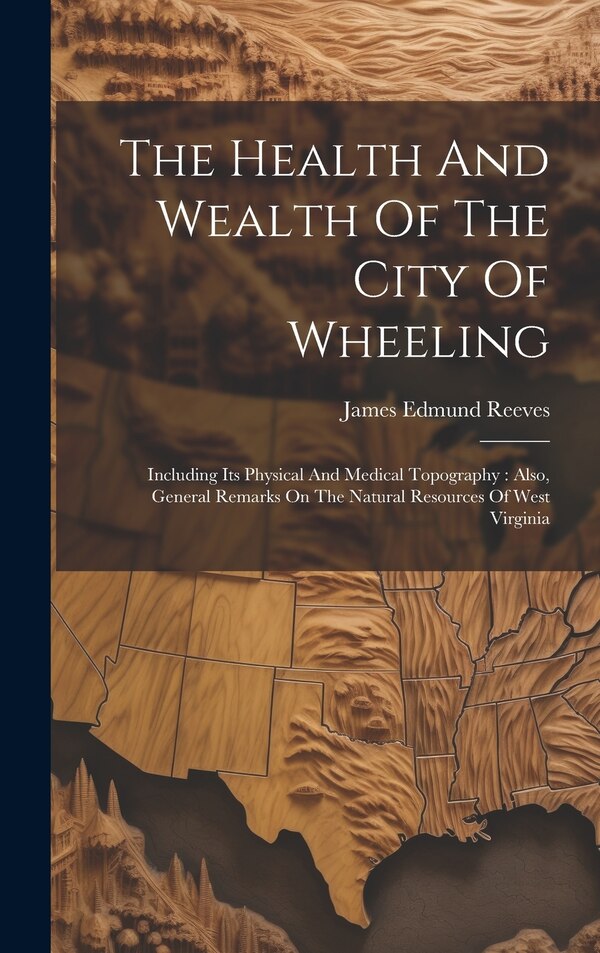 The Health And Wealth Of The City Of Wheeling by James Edmund 1829-1896 Reeves, Hardcover | Indigo Chapters