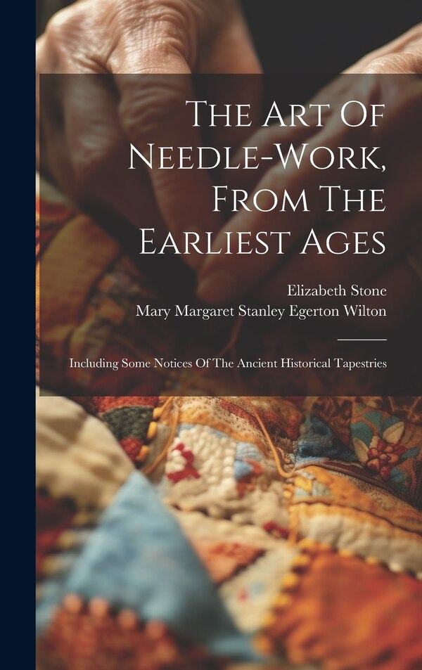 The Art Of Needle-work From The Earliest Ages by Elizabeth Stone, Hardcover | Indigo Chapters