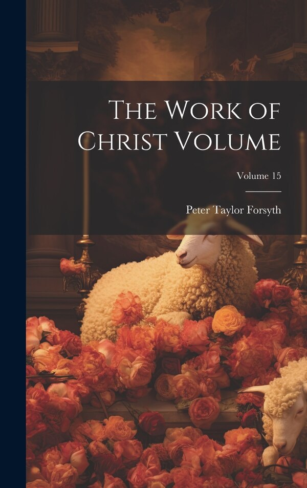 The Work of Christ Volume; Volume 15 by Peter Taylor Forsyth, Hardcover | Indigo Chapters