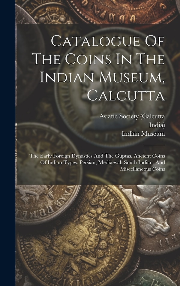 Catalogue Of The Coins In The Indian Museum Calcutta, Hardcover | Indigo Chapters
