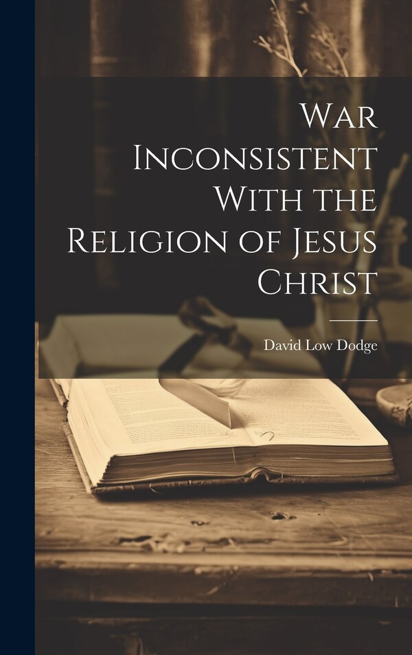 War Inconsistent With the Religion of Jesus Christ by David Low Dodge, Hardcover | Indigo Chapters