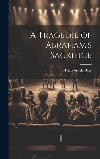 A Tragedie of Abraham's Sacrifice by Théodore de Bèze, Hardcover | Indigo Chapters