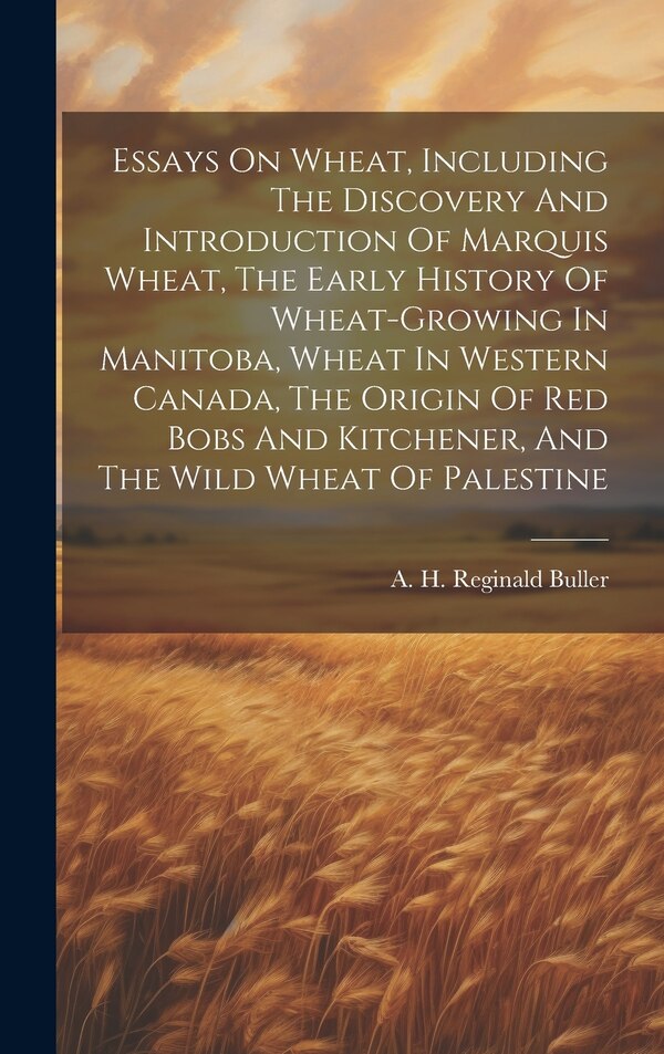 Essays On Wheat Including The Discovery And Introduction Of Marquis Wheat The Early History Of Wheat-growing In Manitoba Wheat In | Indigo Chapters