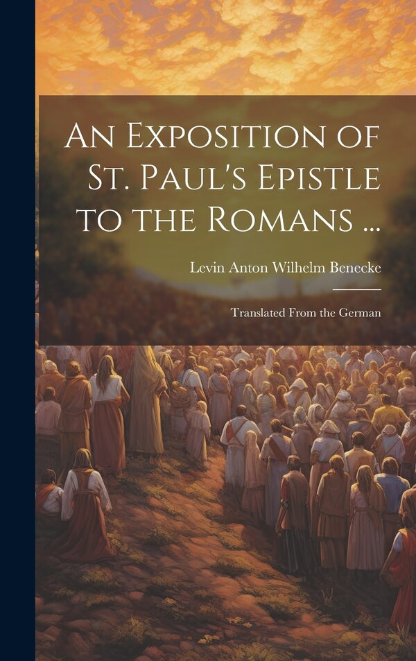 An Exposition of St. Paul's Epistle to the Romans . by Levin Anton Wilhelm Benecke, Hardcover | Indigo Chapters