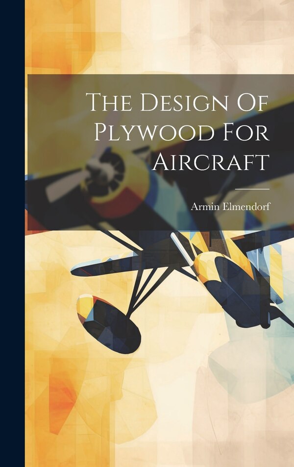 The Design Of Plywood For Aircraft by Armin Elmendorf, Hardcover | Indigo Chapters