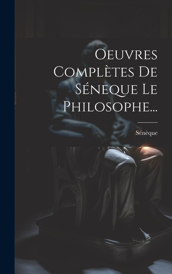 Oeuvres Complètes De Séneque Le Philosophe. by Sénèque, Hardcover | Indigo Chapters