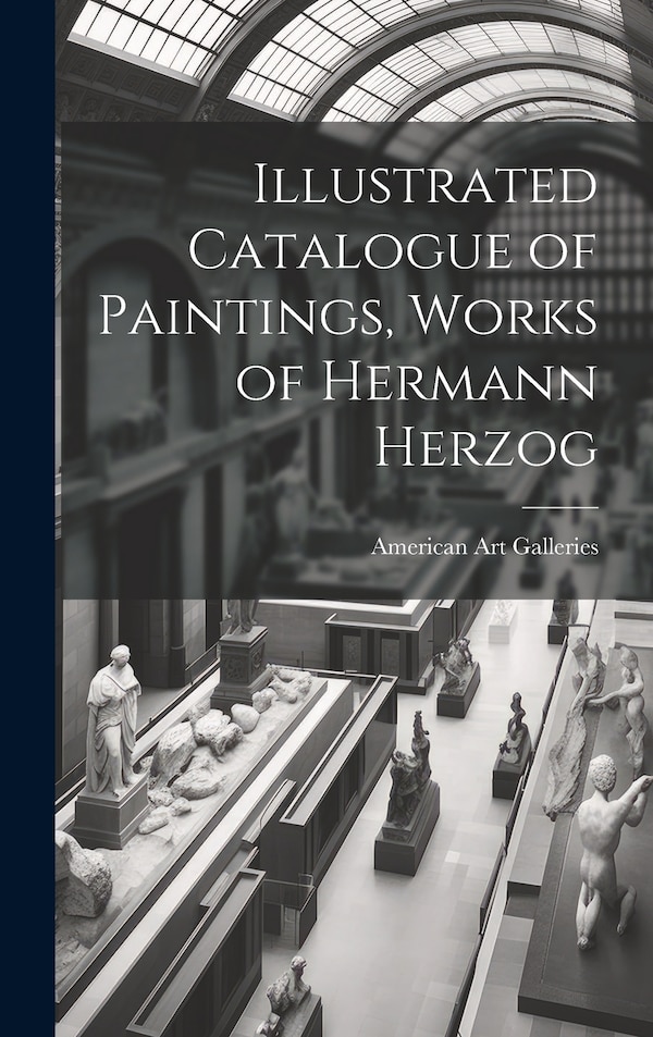 Illustrated Catalogue of Paintings Works of Hermann Herzog by American Art Galleries, Hardcover | Indigo Chapters