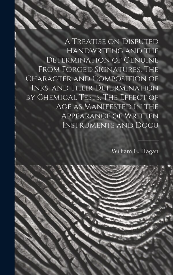 A Treatise on Disputed Handwriting and the Determination of Genuine From Forged Signatures. The Character and Composition of Inks and Their