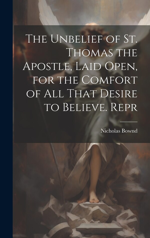 The Unbelief of St. Thomas the Apostle Laid Open for the Comfort of All That Desire to Believe. Repr by Nicholas Bownd, Hardcover | Indigo Chapters