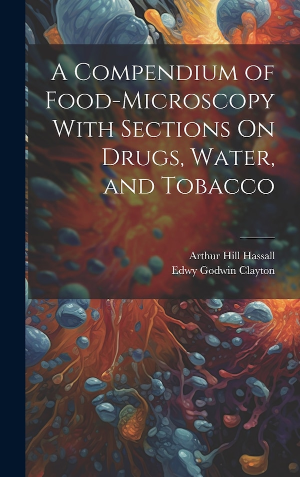 A Compendium of Food-Microscopy With Sections On Drugs Water and Tobacco by Arthur Hill Hassall, Hardcover | Indigo Chapters