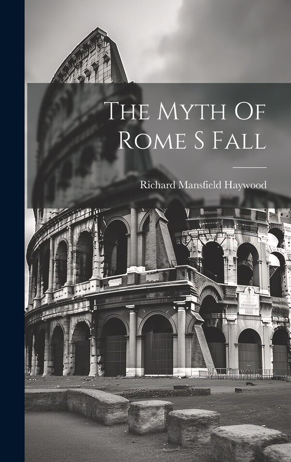 The Myth Of Rome S Fall by Richard Mansfield Haywood, Hardcover | Indigo Chapters
