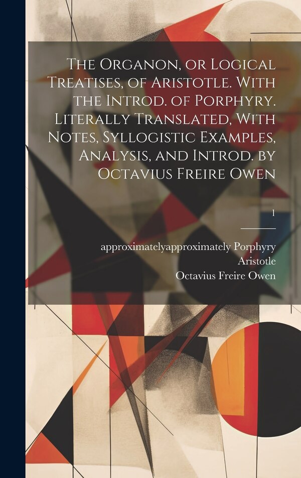 The Organon or Logical Treatises of Aristotle. With the Introd. of Porphyry. Literally Translated With Notes Syllogistic Examples, Hardcover