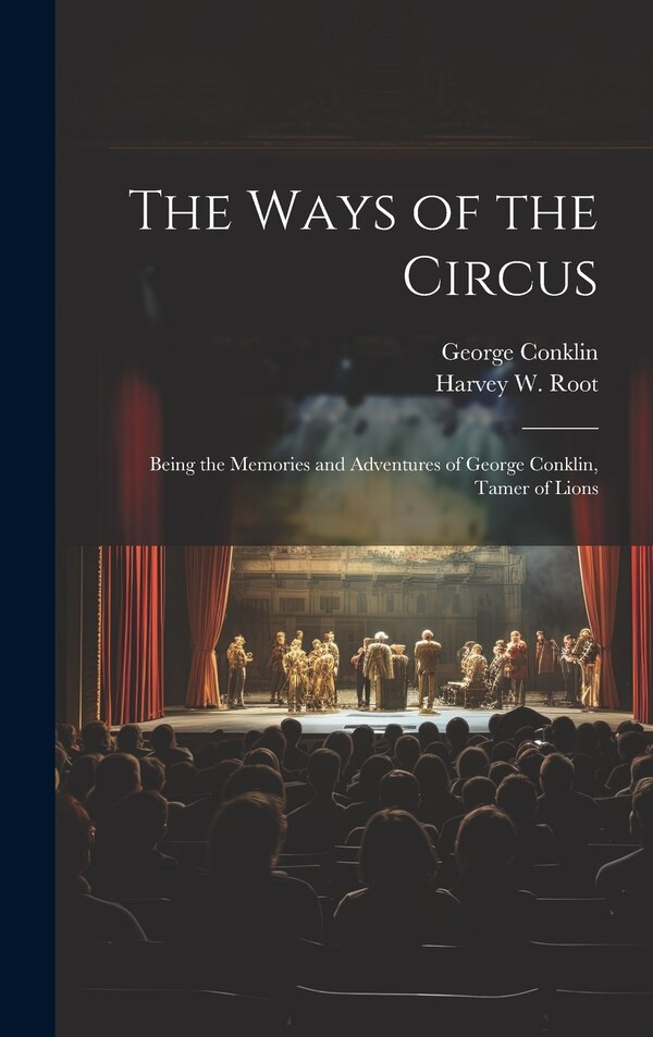 The Ways of the Circus; Being the Memories and Adventures of George Conklin Tamer of Lions by George 1845- Conklin, Hardcover | Indigo Chapters