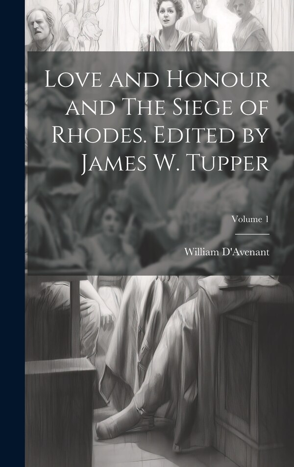 Love and Honour and The Siege of Rhodes. Edited by James W. Tupper; Volume 1 by William D'Avenant, Hardcover | Indigo Chapters