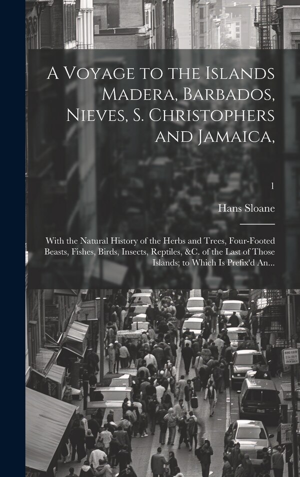 A Voyage to the Islands Madera Barbados Nieves S. Christophers and Jamaica by Hans Sloane, Hardcover | Indigo Chapters
