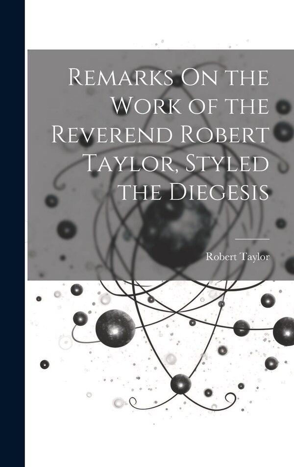 Remarks On the Work of the Reverend Robert Taylor Styled the Diegesis, Hardcover | Indigo Chapters